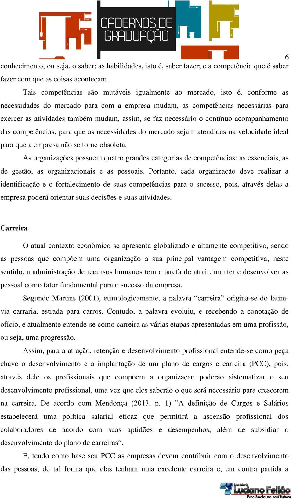 se faz necessário o contínuo acompanhamento das competências, para que as necessidades do mercado sejam atendidas na velocidade ideal para que a empresa não se torne obsoleta.