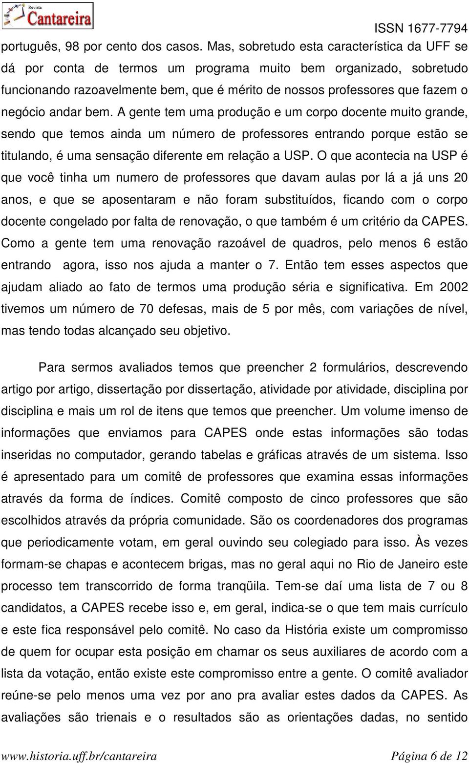 andar bem. A gente tem uma produção e um corpo docente muito grande, sendo que temos ainda um número de professores entrando porque estão se titulando, é uma sensação diferente em relação a USP.