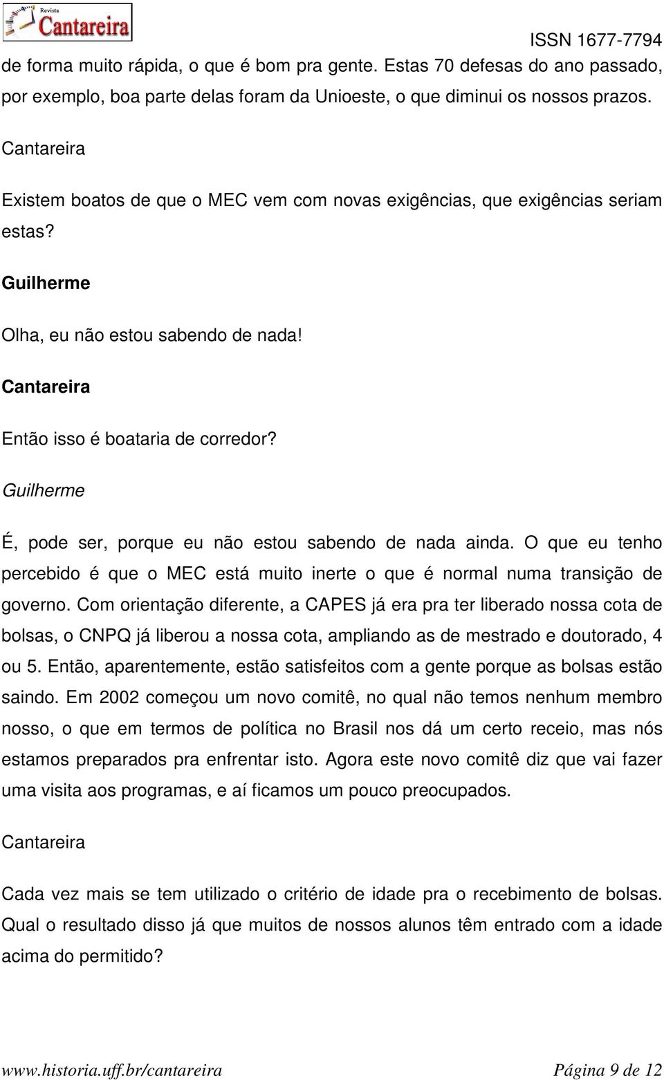 É, pode ser, porque eu não estou sabendo de nada ainda. O que eu tenho percebido é que o MEC está muito inerte o que é normal numa transição de governo.