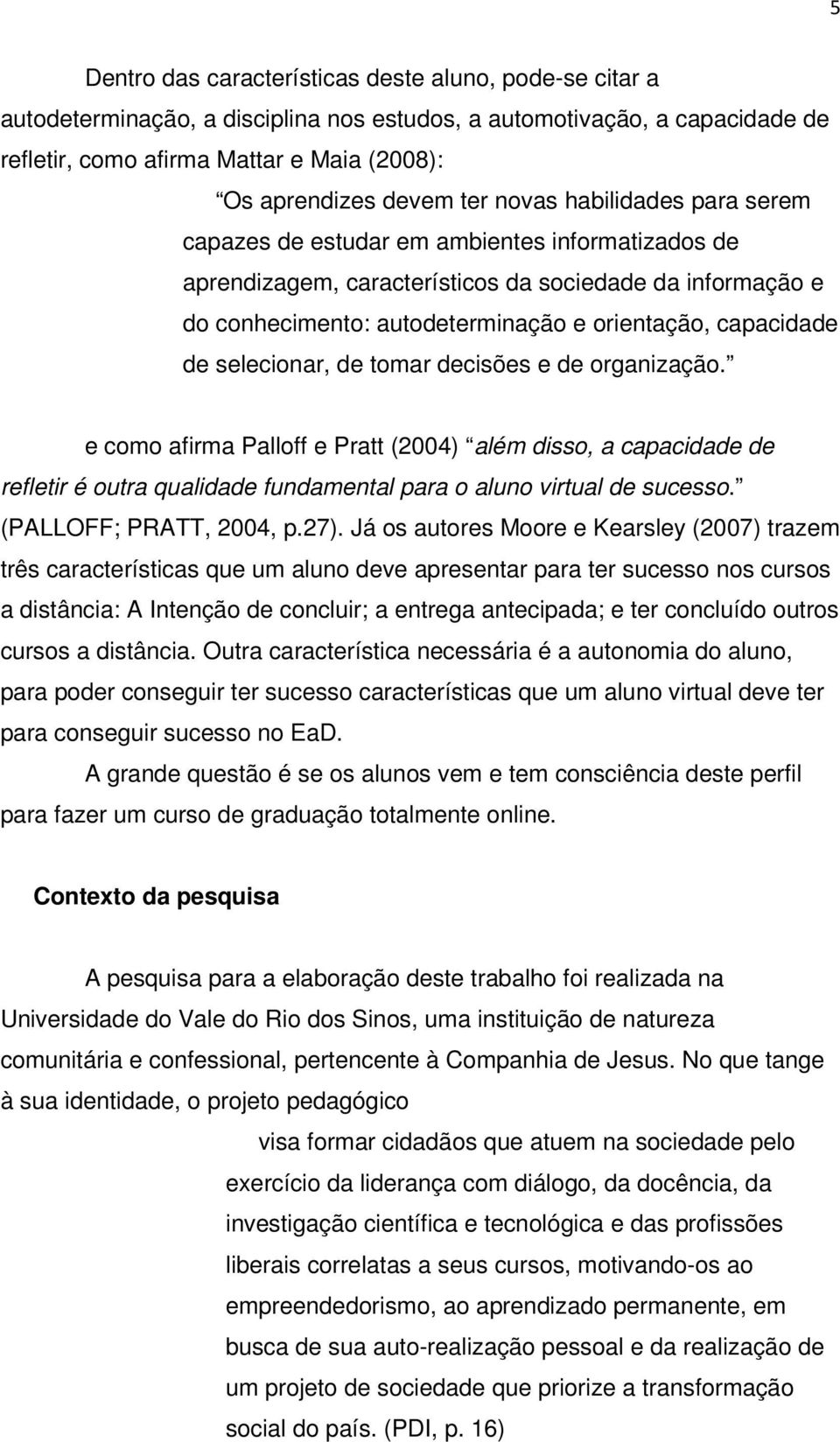 capacidade de selecionar, de tomar decisões e de organização. e como afirma Palloff e Pratt (2004) além disso, a capacidade de refletir é outra qualidade fundamental para o aluno virtual de sucesso.