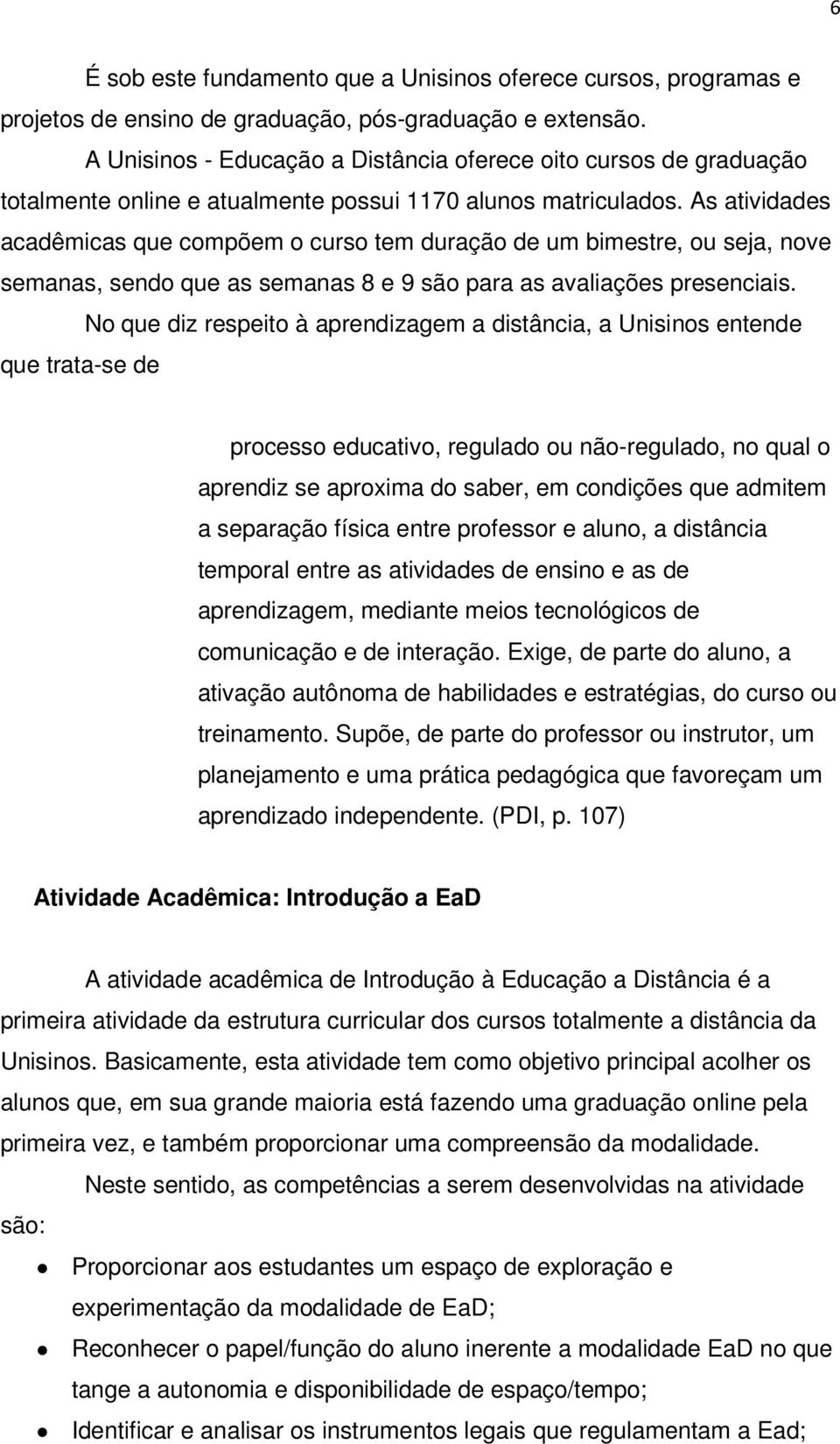 As atividades acadêmicas que compõem o curso tem duração de um bimestre, ou seja, nove semanas, sendo que as semanas 8 e 9 são para as avaliações presenciais.