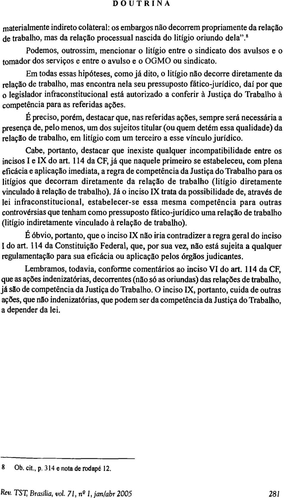 Em todas essas hipóteses, como já dito, o litígio não decorre diretamente da relação de trabalho, mas encontra nela seu pressuposto fático-jurídico, daí por que o legislador infraconstitucional está