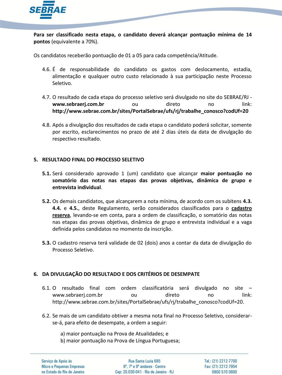 O resultado de cada etapa do processo seletivo será divulgado no site do SEBRAE/RJ - www.sebraerj.com.br ou direto no link: http://www.sebrae.com.br/sites/portalsebrae/ufs/rj/trabalhe_conosco?