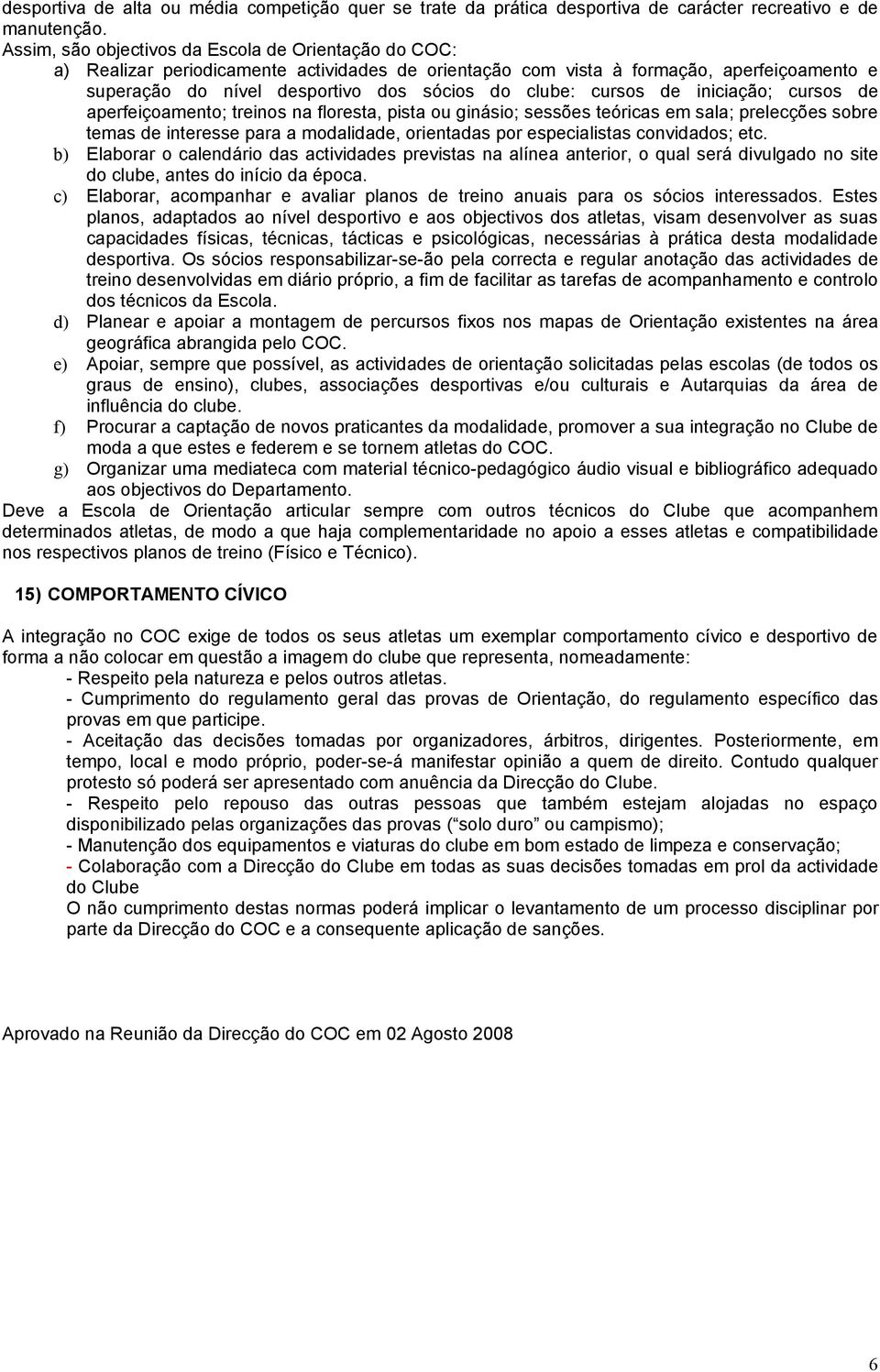 cursos de iniciação; cursos de aperfeiçoamento; treinos na floresta, pista ou ginásio; sessões teóricas em sala; prelecções sobre temas de interesse para a modalidade, orientadas por especialistas