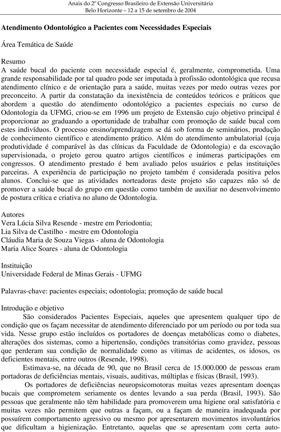 Uma grande responsabilidade por tal quadro pode ser imputada à profissão odontológica que recusa atendimento clínico e de orientação para a saúde, muitas vezes por medo outras vezes por preconceito.