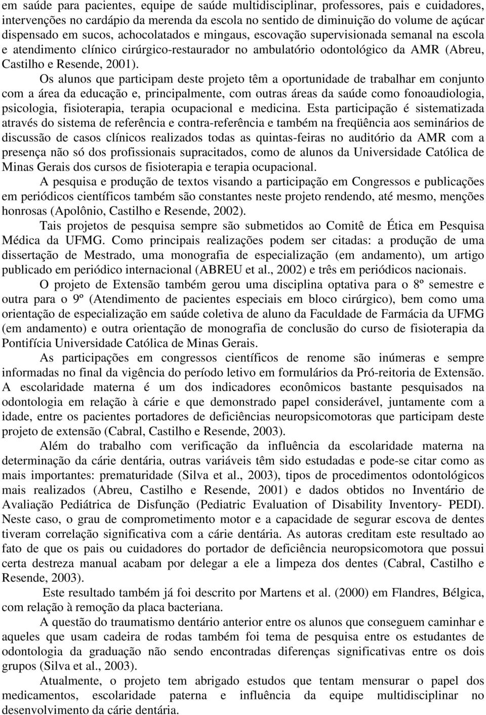 Os alunos que participam deste projeto têm a oportunidade de trabalhar em conjunto com a área da educação e, principalmente, com outras áreas da saúde como fonoaudiologia, psicologia, fisioterapia,