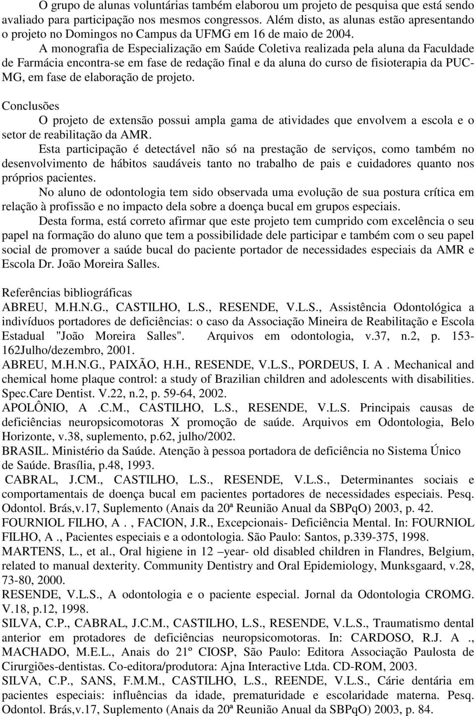 A monografia de Especialização em Saúde Coletiva realizada pela aluna da Faculdade de Farmácia encontra-se em fase de redação final e da aluna do curso de fisioterapia da PUC- MG, em fase de