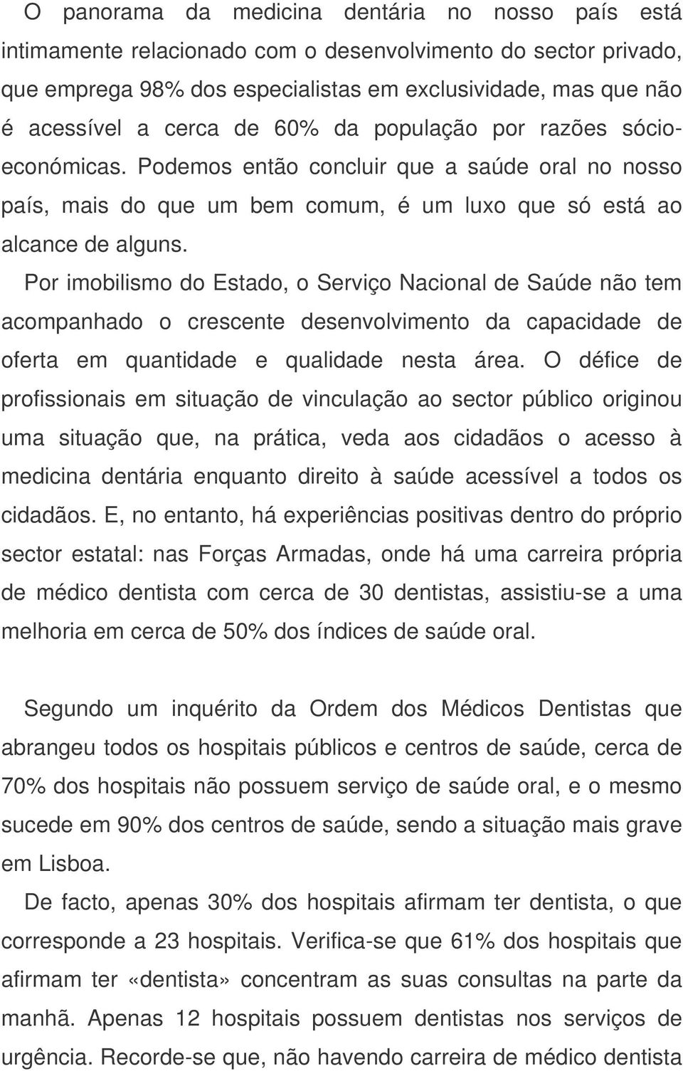 Por imobilismo do Estado, o Serviço Nacional de Saúde não tem acompanhado o crescente desenvolvimento da capacidade de oferta em quantidade e qualidade nesta área.