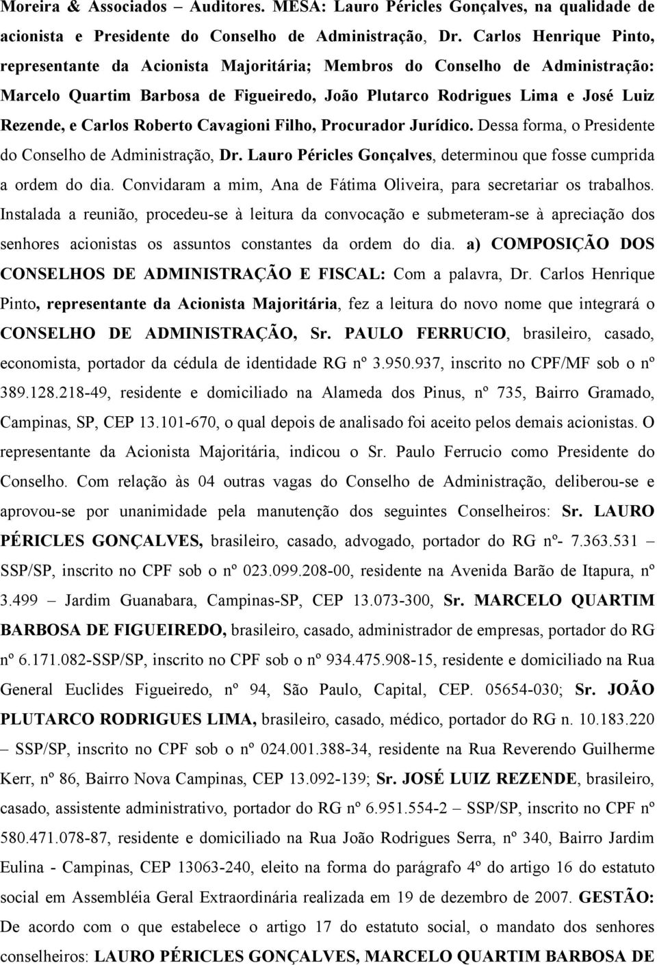 Roberto Cavagioni Filho, Procurador Jurídico. Dessa forma, o Presidente do Conselho de Administração, Dr. Lauro Péricles Gonçalves, determinou que fosse cumprida a ordem do dia.