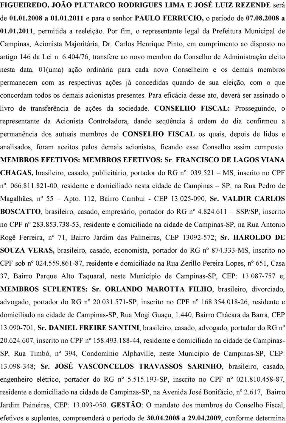 404/76, transfere ao novo membro do Conselho de Administração eleito nesta data, 01(uma) ação ordinária para cada novo Conselheiro e os demais membros permanecem com as respectivas ações já