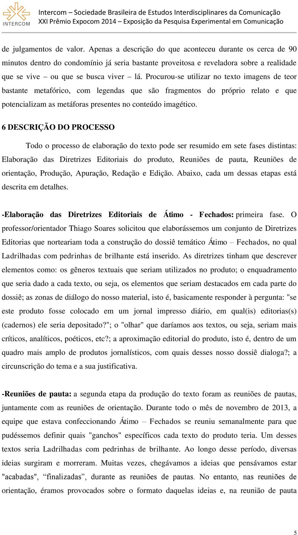 Procurou-se utilizar no texto imagens de teor bastante metafórico, com legendas que são fragmentos do próprio relato e que potencializam as metáforas presentes no conteúdo imagético.