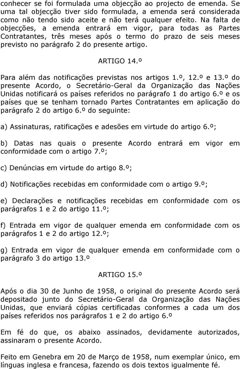 º Para além das notificações previstas nos artigos 1.º, 12.º e 13.º do presente Acordo, o Secretário-Geral da Organização das Nações Unidas notificará os países referidos no parágrafo 1 do artigo 6.