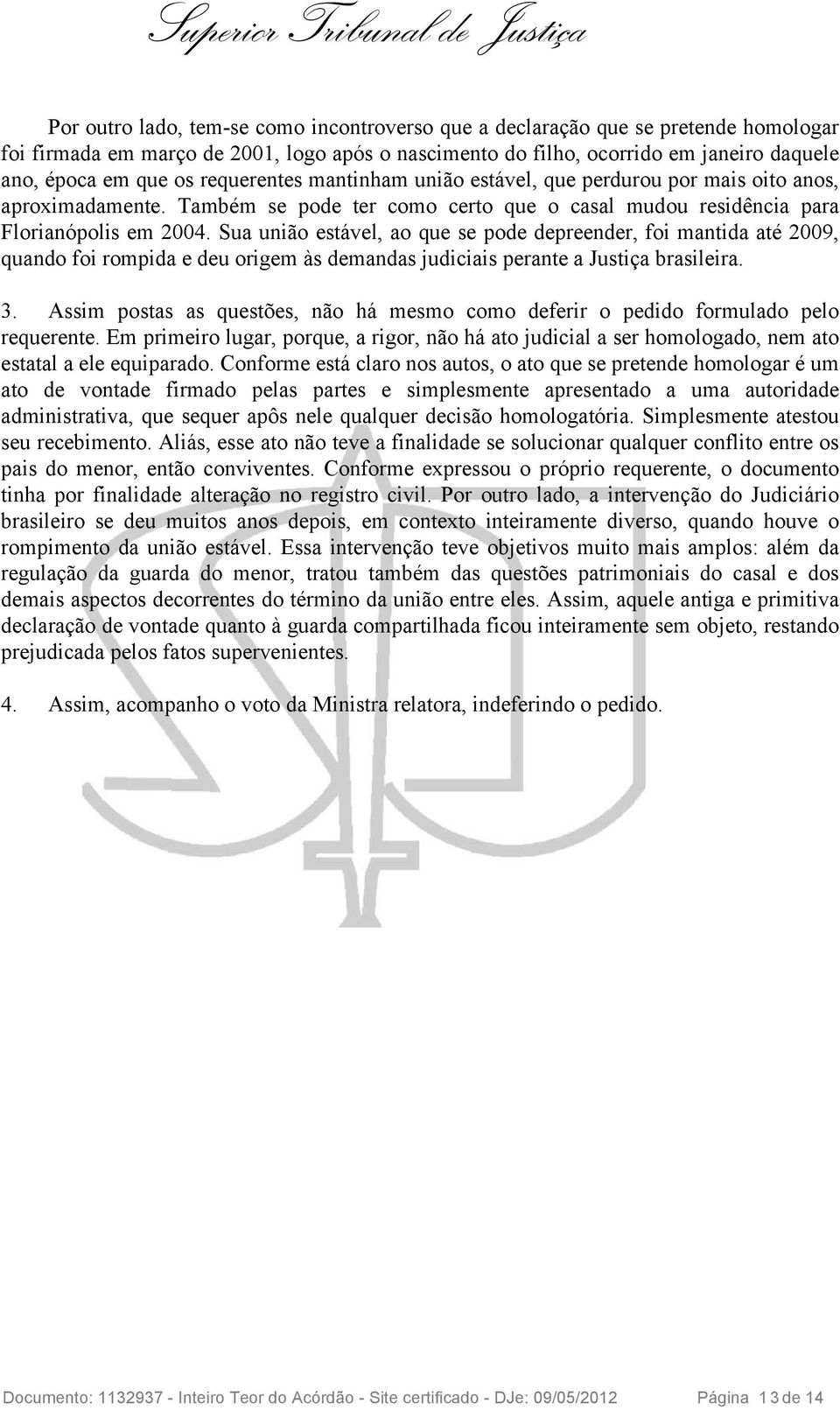 Sua união estável, ao que se pode depreender, foi mantida até 2009, quando foi rompida e deu origem às demandas judiciais perante a Justiça brasileira. 3.