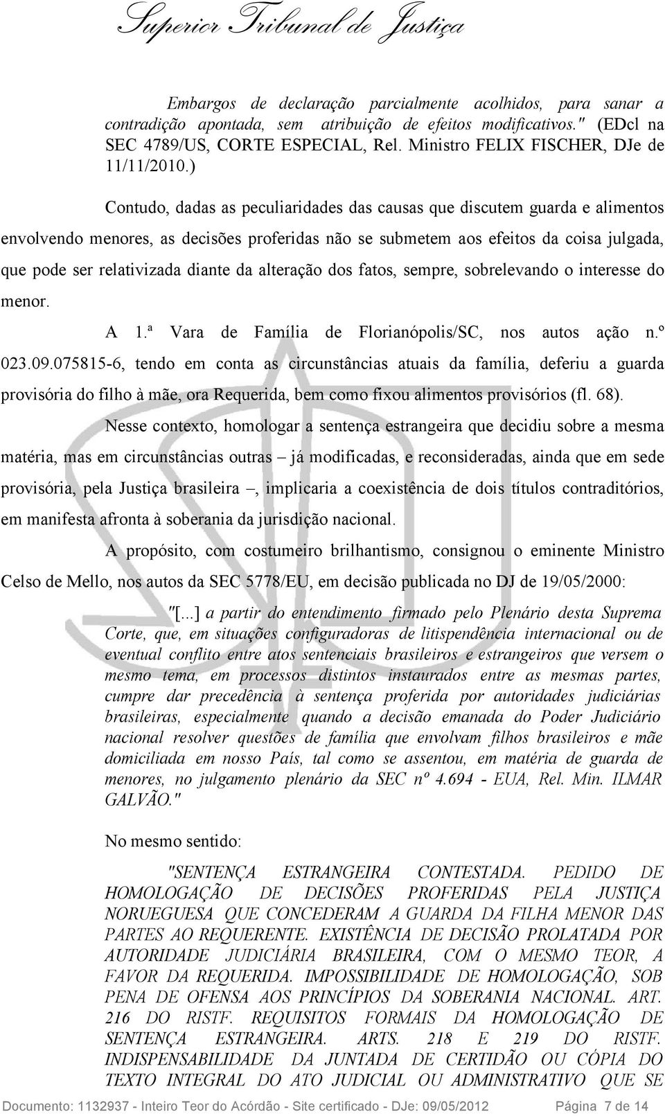 ) Contudo, dadas as peculiaridades das causas que discutem guarda e alimentos envolvendo menores, as decisões proferidas não se submetem aos efeitos da coisa julgada, que pode ser relativizada diante