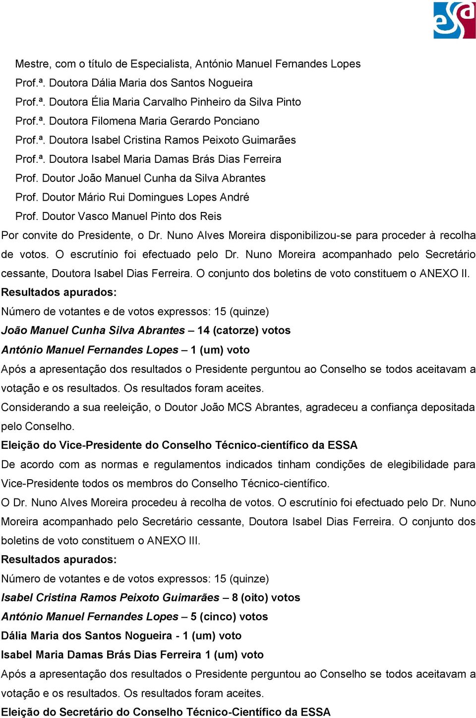 Doutor Mário Rui Domingues Lopes André Por convite do Presidente, o Dr. Nuno Alves Moreira disponibilizou-se para proceder à recolha de votos. O escrutínio foi efectuado pelo Dr.