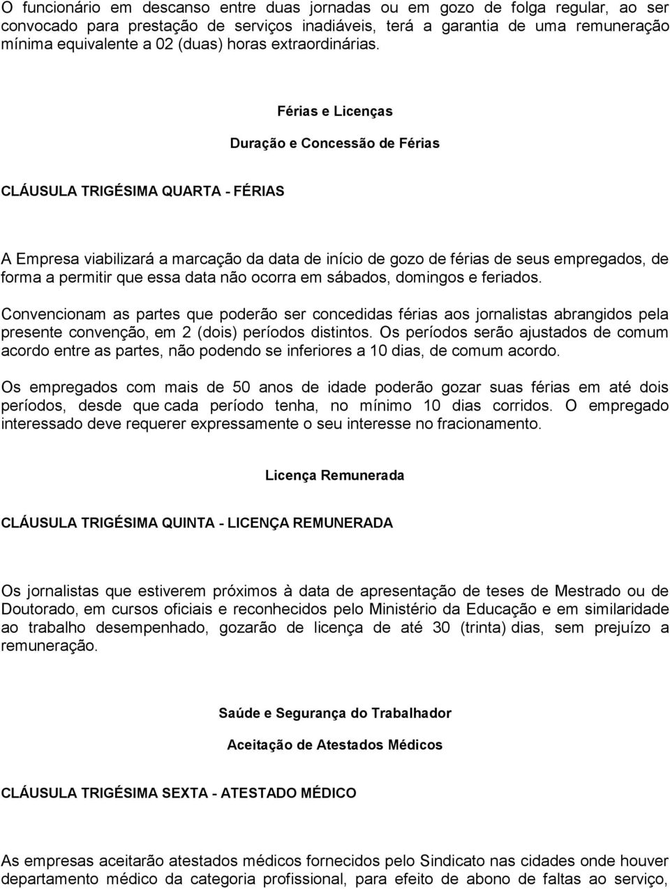 Férias e Licenças Duração e Concessão de Férias CLÁUSULA TRIGÉSIMA QUARTA - FÉRIAS A Empresa viabilizará a marcação da data de início de gozo de férias de seus empregados, de forma a permitir que