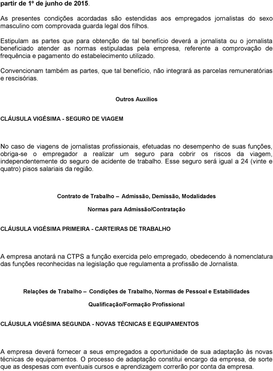 estabelecimento utilizado. Convencionam também as partes, que tal benefício, não integrará as parcelas remuneratórias e rescisórias.