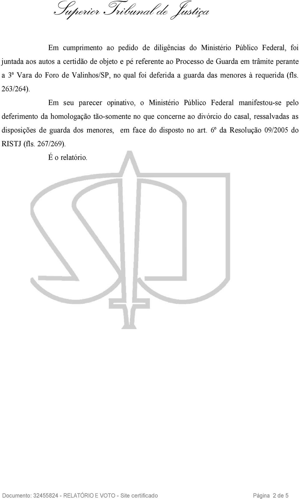 Em seu parecer opinativo, o Ministério Público Federal manifestou-se pelo deferimento da homologação tão-somente no que concerne ao divórcio do casal,