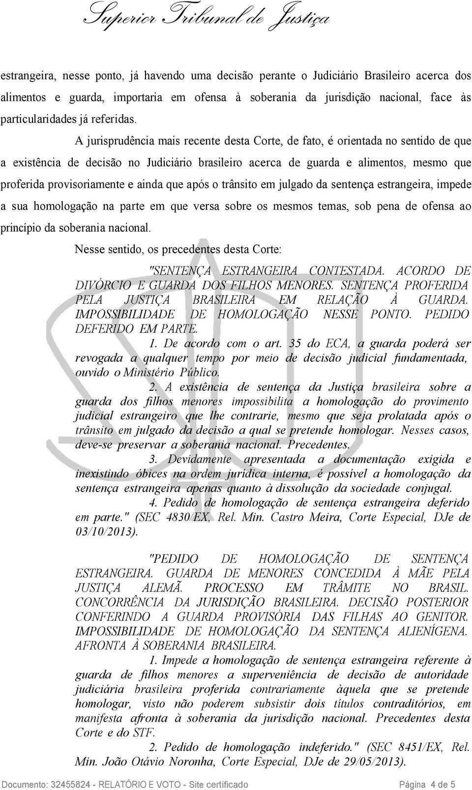 A jurisprudência mais recente desta Corte, de fato, é orientada no sentido de que a existência de decisão no Judiciário brasileiro acerca de guarda e alimentos, mesmo que proferida provisoriamente e