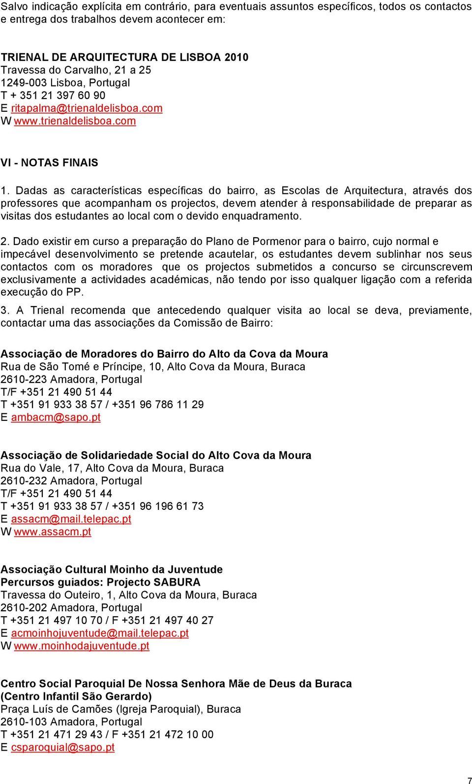 Dadas as características específicas do bairro, as Escolas de Arquitectura, através dos professores que acompanham os projectos, devem atender à responsabilidade de preparar as visitas dos estudantes