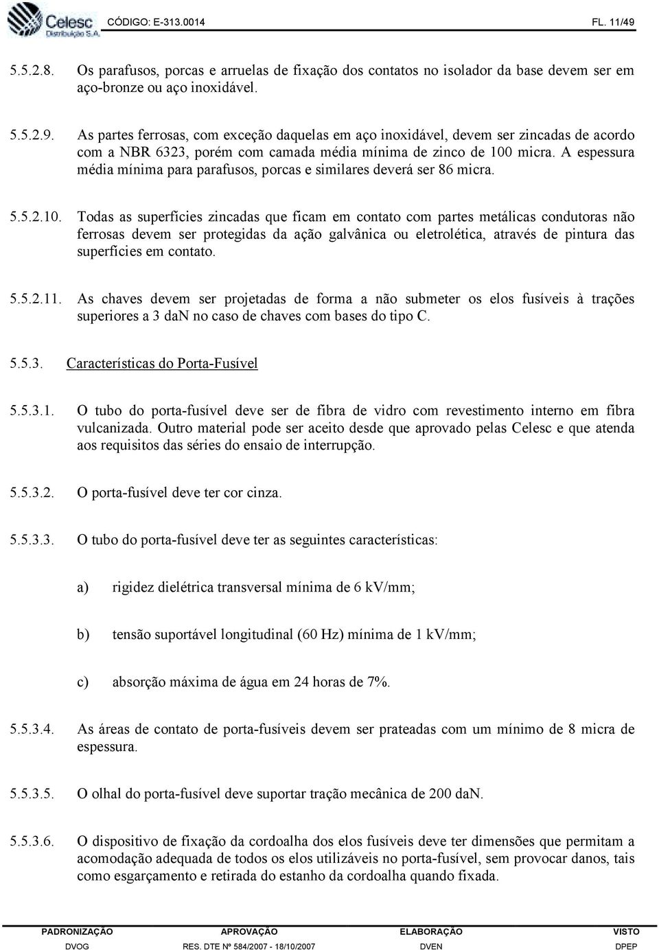 Todas as superfícies zincadas que ficam em contato com partes metálicas condutoras não ferrosas devem ser protegidas da ação galvânica ou eletrolética, através de pintura das superfícies em contato.