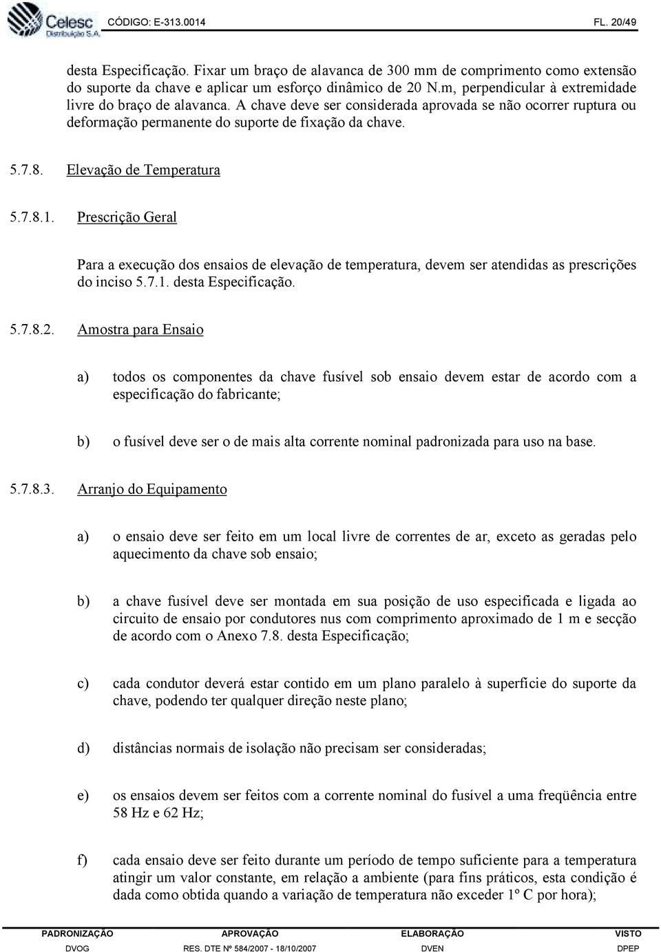 Elevação de Temperatura 5.7.8.1. Prescrição Geral Para a execução dos ensaios de elevação de temperatura, devem ser atendidas as prescrições do inciso 5.7.1. desta Especificação. 5.7.8.2.