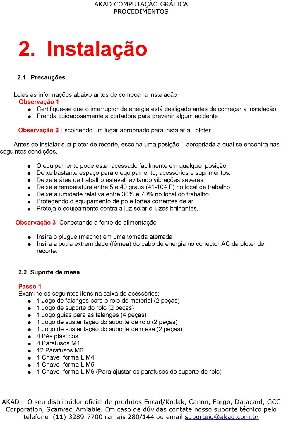 Observação 2 Escolhendo um lugar apropriado para instalar a ploter Antes de instalar sua ploter de recorte, escolha uma posição seguintes condições.