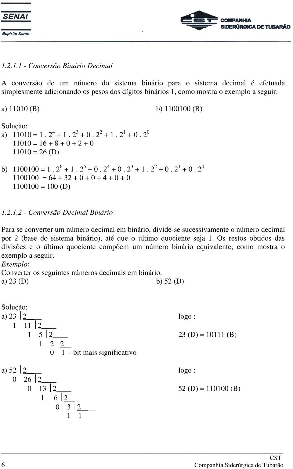 2 2 + 0. 2 1 + 0. 2 0 1100100 = 64 + 32 + 0 + 0 + 4 + 0 + 0 1100100 = 100 (D) 1.2.1.2 - Conversão Decimal Binário Para se converter um número decimal em binário, divide-se sucessivamente o número decimal por 2 (base do sistema binário), até que o último quociente seja 1.