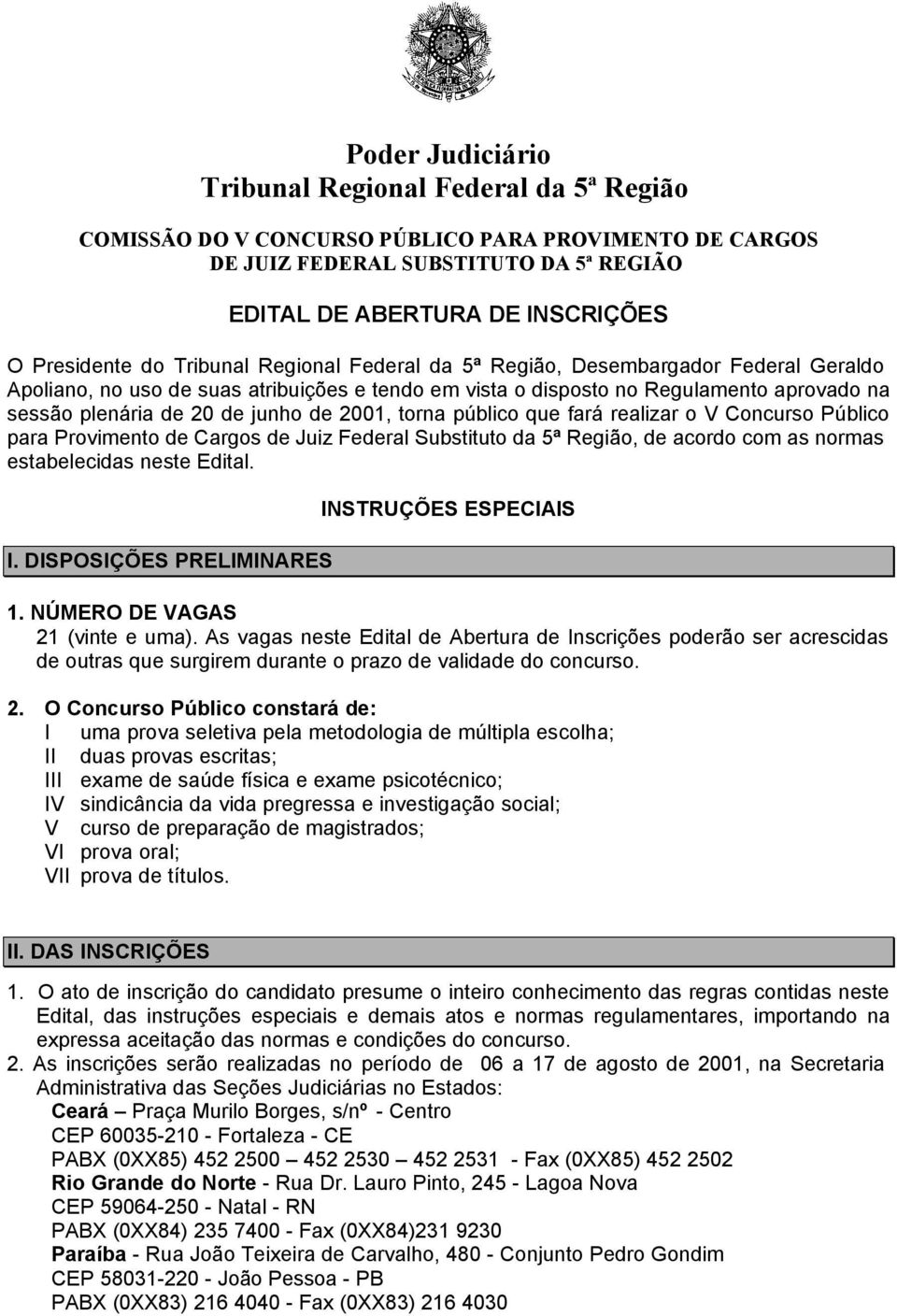 2001, torna público que fará realizar o V Concurso Público para Provimento de Cargos de Juiz Federal Substituto da 5ª Região, de acordo com as normas estabelecidas neste Edital. I.