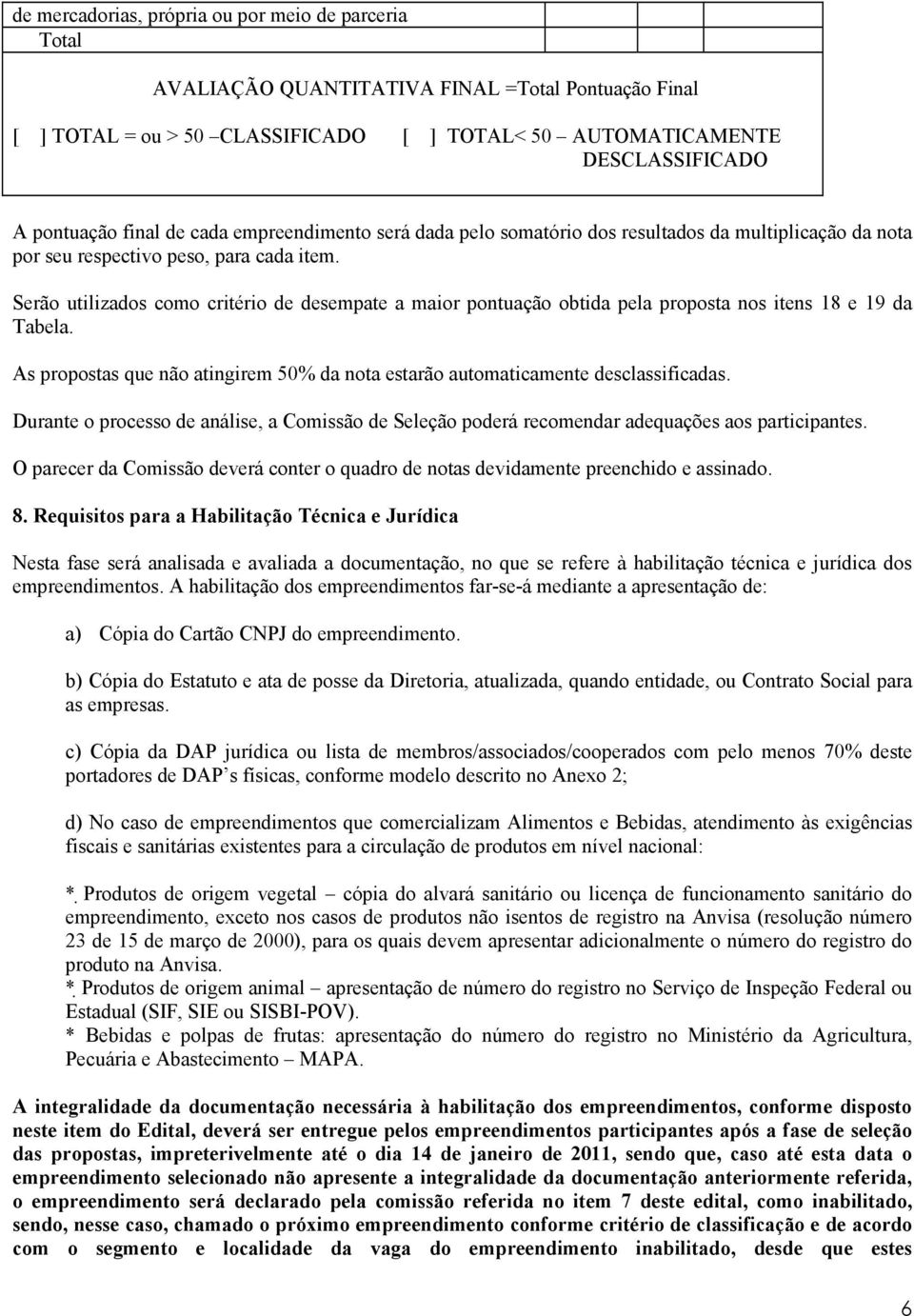 Serão utilizados como critério de desempate a maior pontuação obtida pela proposta nos itens 18 e 19 da Tabela. As propostas que não atingirem 50% da nota estarão automaticamente desclassificadas.