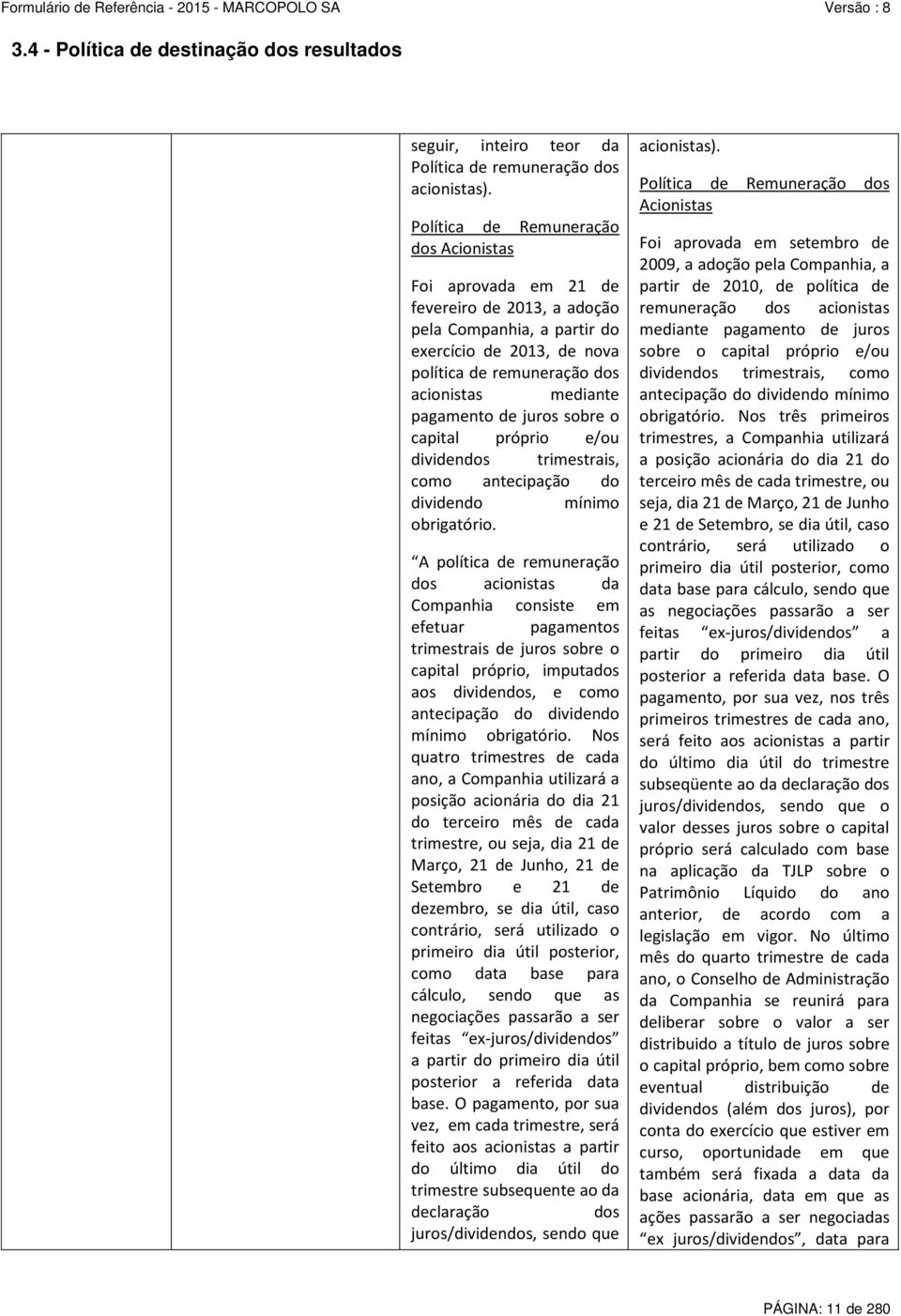 pagamento de juros sobre o capital próprio e/ou dividendos trimestrais, como antecipação do dividendo mínimo obrigatório.