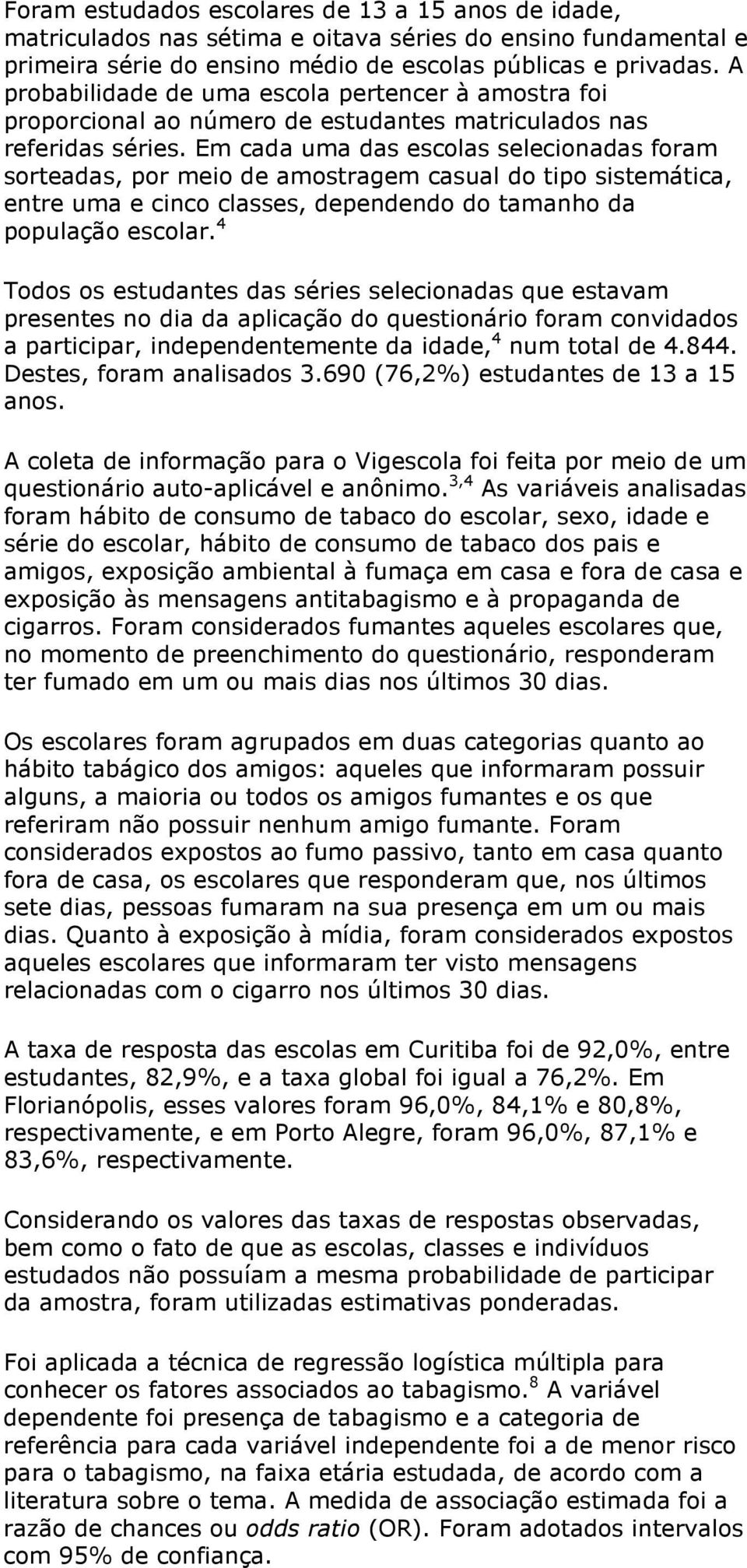 Em cada uma das escolas selecionadas foram sorteadas, por meio de amostragem casual do tipo sistemática, entre uma e cinco classes, dependendo do tamanho da população escolar.