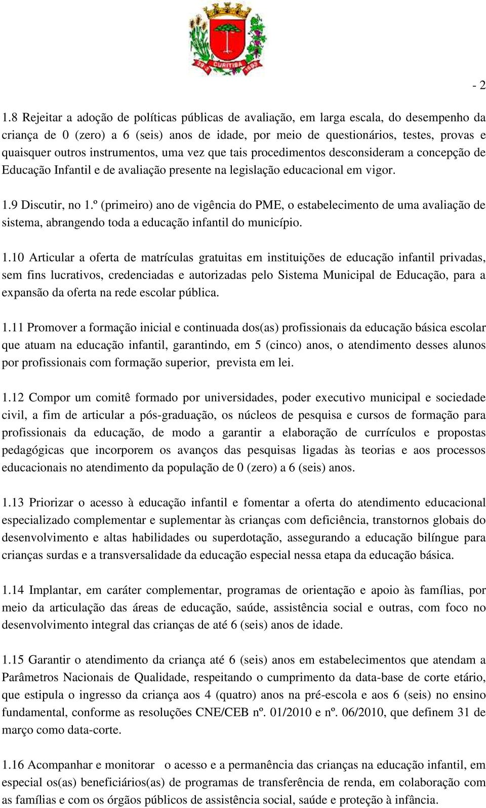 º (primeiro) ano de vigência do PME, o estabelecimento de uma avaliação de sistema, abrangendo toda a educação infantil do município. 1.