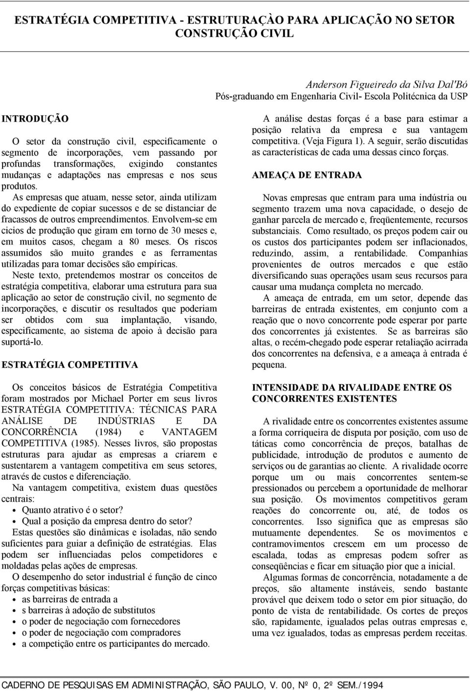 As empresas que atuam, nesse setor, ainda utilizam do expediente de copiar sucessos e de se distanciar de fracassos de outros empreendimentos.