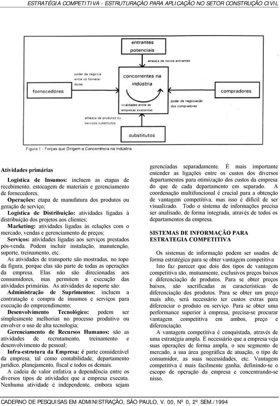 às relações com o mercado, vendas e gerenciamento de preços; Serviços: atividades ligadas aos serviços prestados pós-venda. Podem incluir instalação, manutenção, suporte, treinamento, etc.