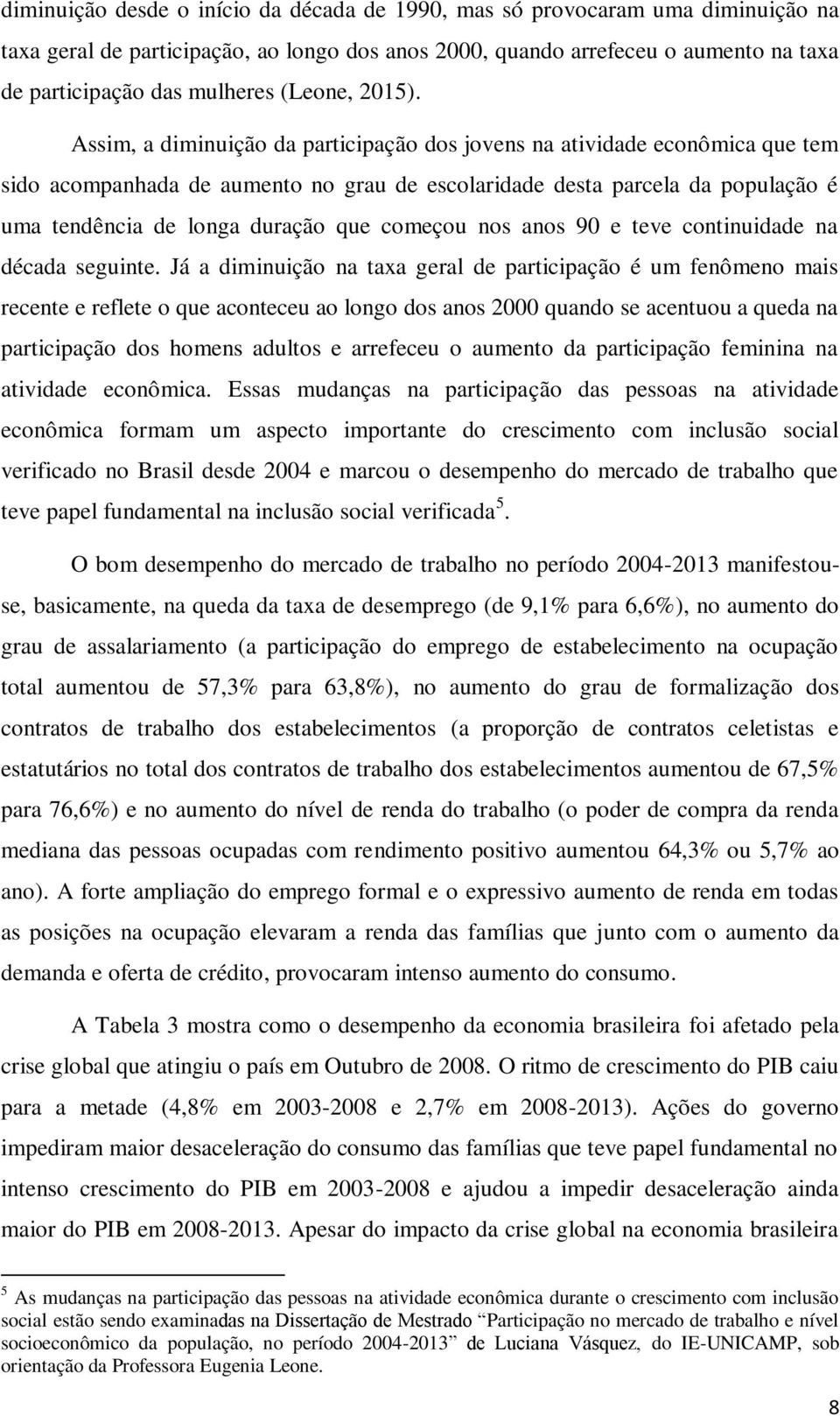 Assim, a diminuição da participação dos jovens na atividade econômica que tem sido acompanhada de aumento no grau de escolaridade desta parcela da população é uma tendência de longa duração que