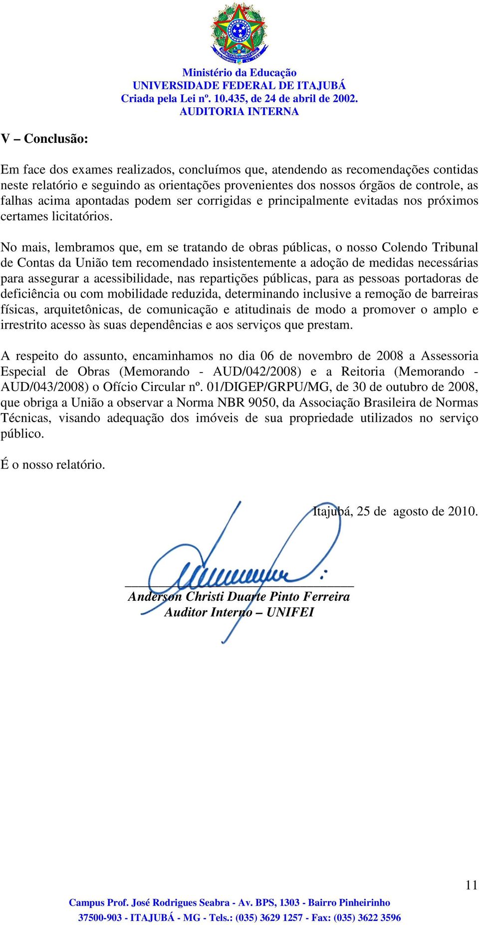 No mais, lembramos que, em se tratando de obras públicas, o nosso Colendo Tribunal de Contas da União tem recomendado insistentemente a adoção de medidas necessárias para assegurar a acessibilidade,