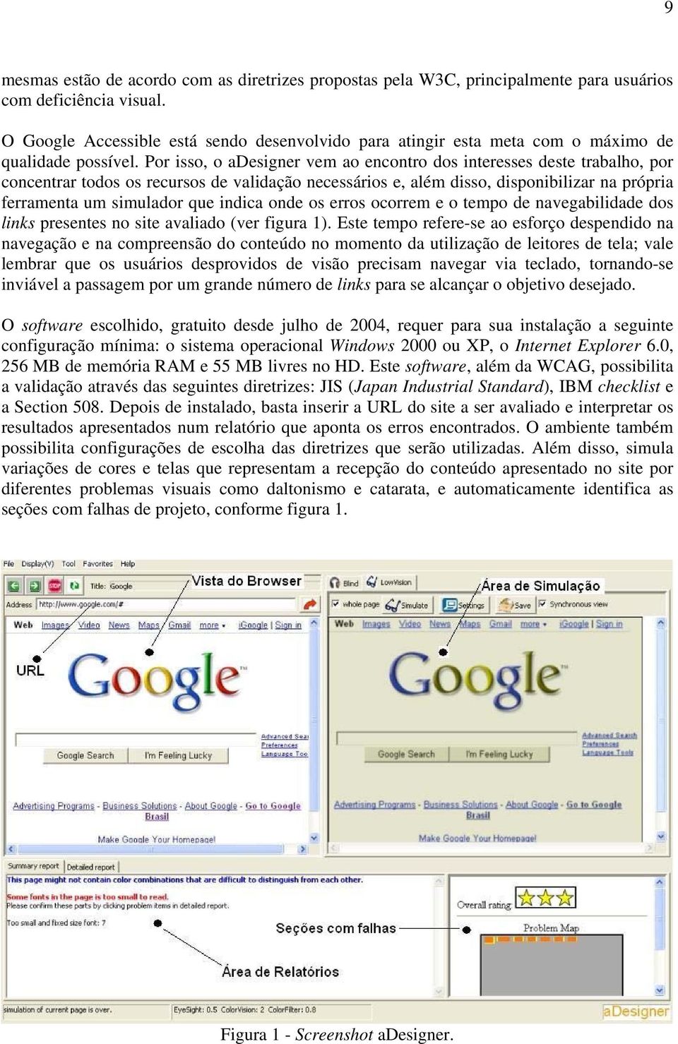 Por isso, o adesigner vem ao encontro dos interesses deste trabalho, por concentrar todos os recursos de validação necessários e, além disso, disponibilizar na própria ferramenta um simulador que