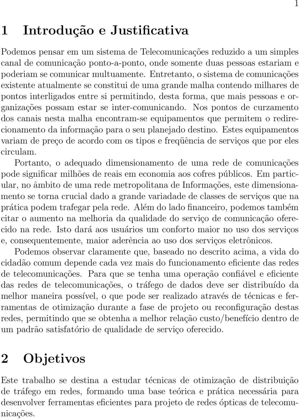 Entretanto, o sistema de comunicações existente atualmente se constitui de uma grande malha contendo milhares de pontos interligados entre si permitindo, desta forma, que mais pessoas e organizações