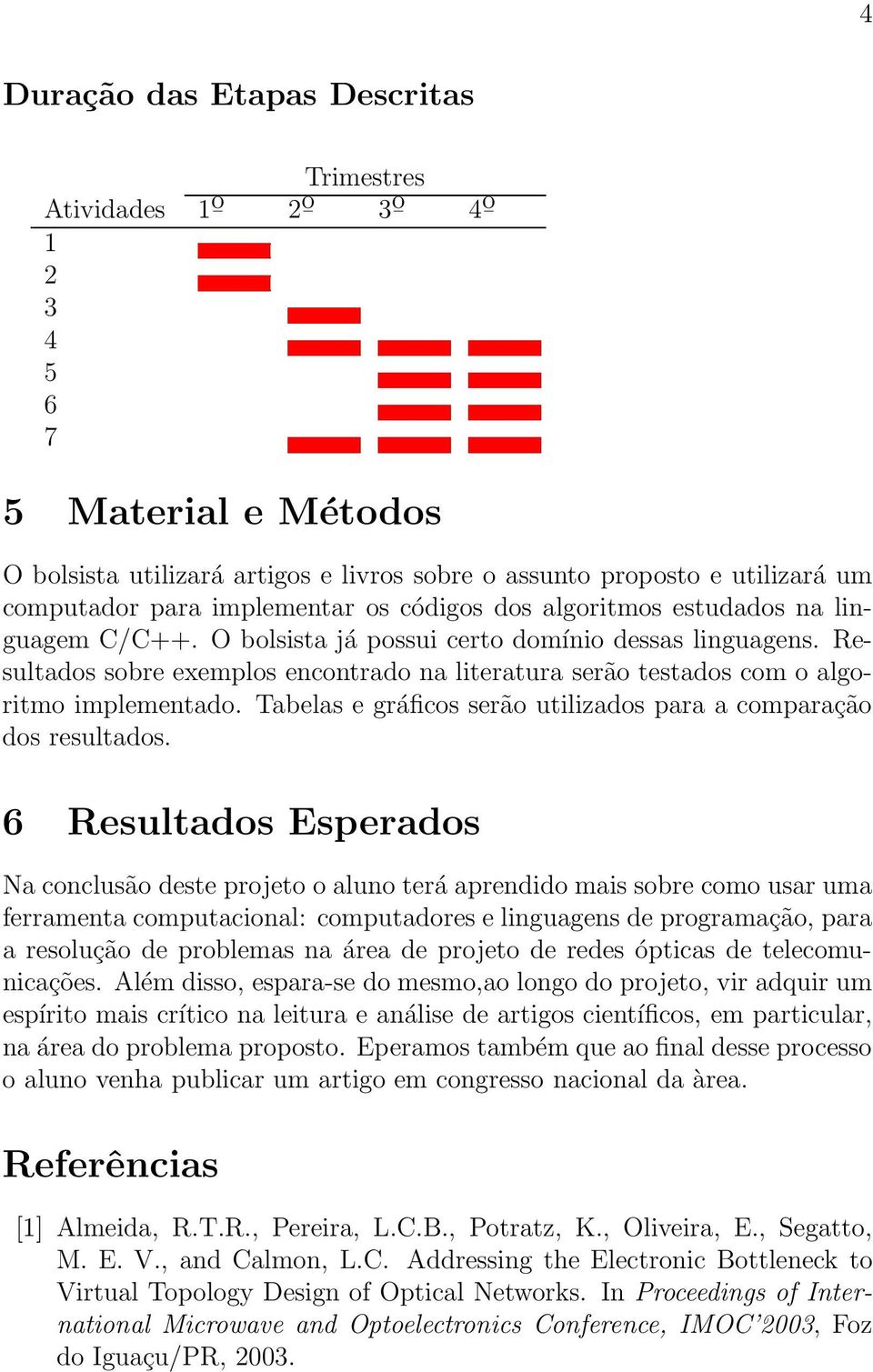 Resultados sobre exemplos encontrado na literatura serão testados com o algoritmo implementado. Tabelas e gráficos serão utilizados para a comparação dos resultados.