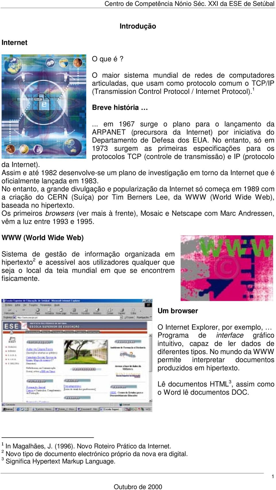 No entanto, só em 1973 surgem as primeiras especificações para os protocolos TCP (controle de transmissão) e IP (protocolo da Internet).