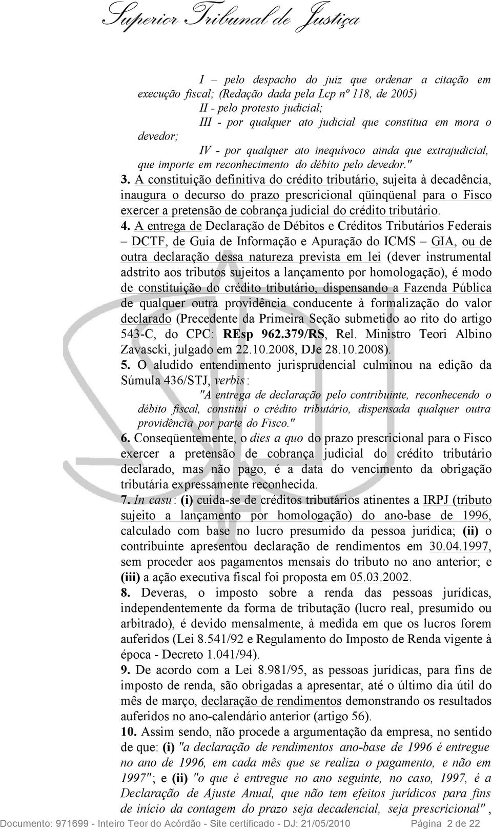 A constituição definitiva do crédito tributário, sujeita à decadência, inaugura o decurso do prazo prescricional qüinqüenal para o Fisco exercer a pretensão de cobrança judicial do crédito tributário.