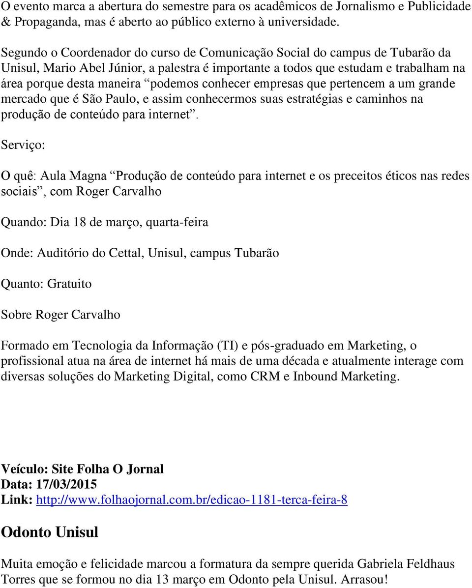 conhecer empresas que pertencem a um grande mercado que é São Paulo, e assim conhecermos suas estratégias e caminhos na produção de conteúdo para internet.