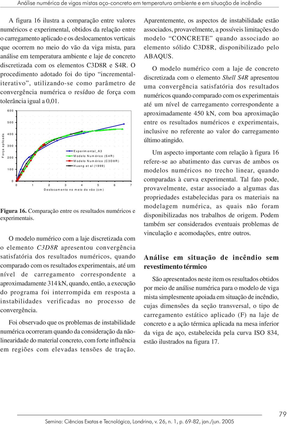 O procedimento adotado foi do tipo incrementaliterativo, utilizando-se como parâmetro de convergência numérica o resíduo de força com tolerância igual a 0,0.