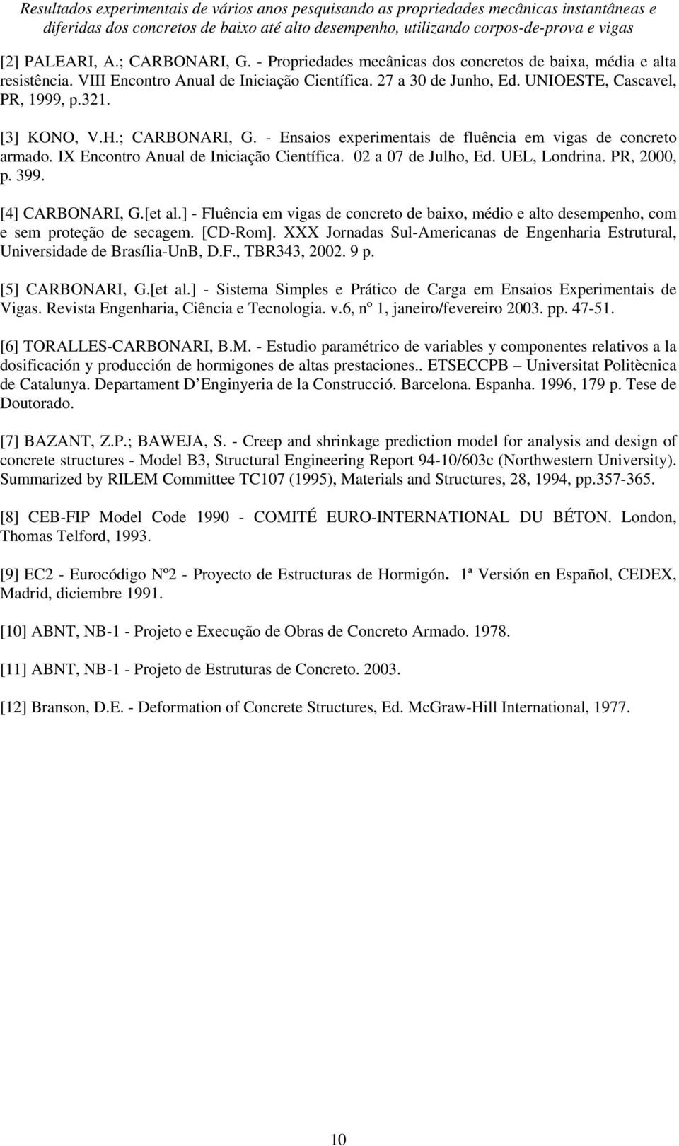 [3] KONO, V.H.; CARBONARI, G. - Ensaios experimentais de fluência em vigas de concreto armado. IX Encontro Anual de Iniciação Científica. 02 a 07 de Julho, Ed. UEL, Londrina. PR, 2000, p. 399.