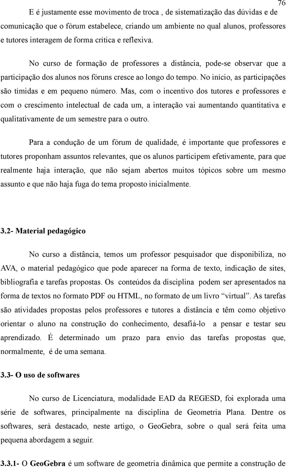 No início, as participações são tímidas e em pequeno número.