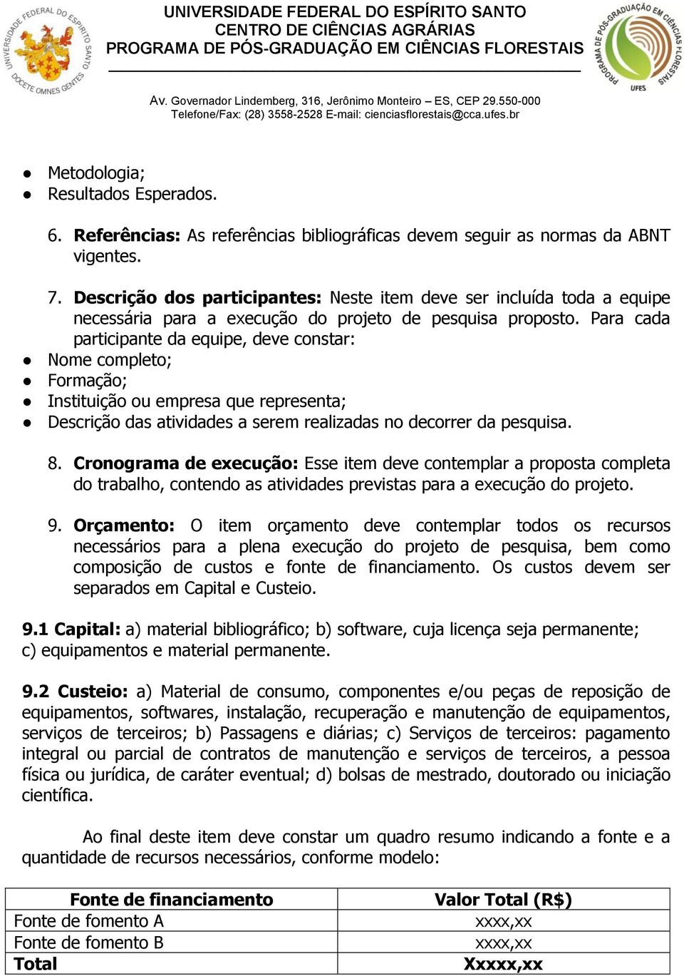 Para cada participante da equipe, deve constar: Nome completo; Formação; Instituição ou empresa que representa; Descrição das atividades a serem realizadas no decorrer da pesquisa. 8.