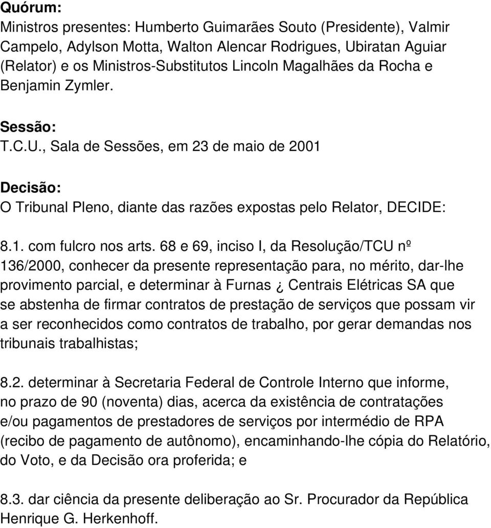 68 e 69, inciso I, da Resolução/TCU nº 136/2000, conhecer da presente representação para, no mérito, dar-lhe provimento parcial, e determinar à Furnas Centrais Elétricas SA que se abstenha de firmar