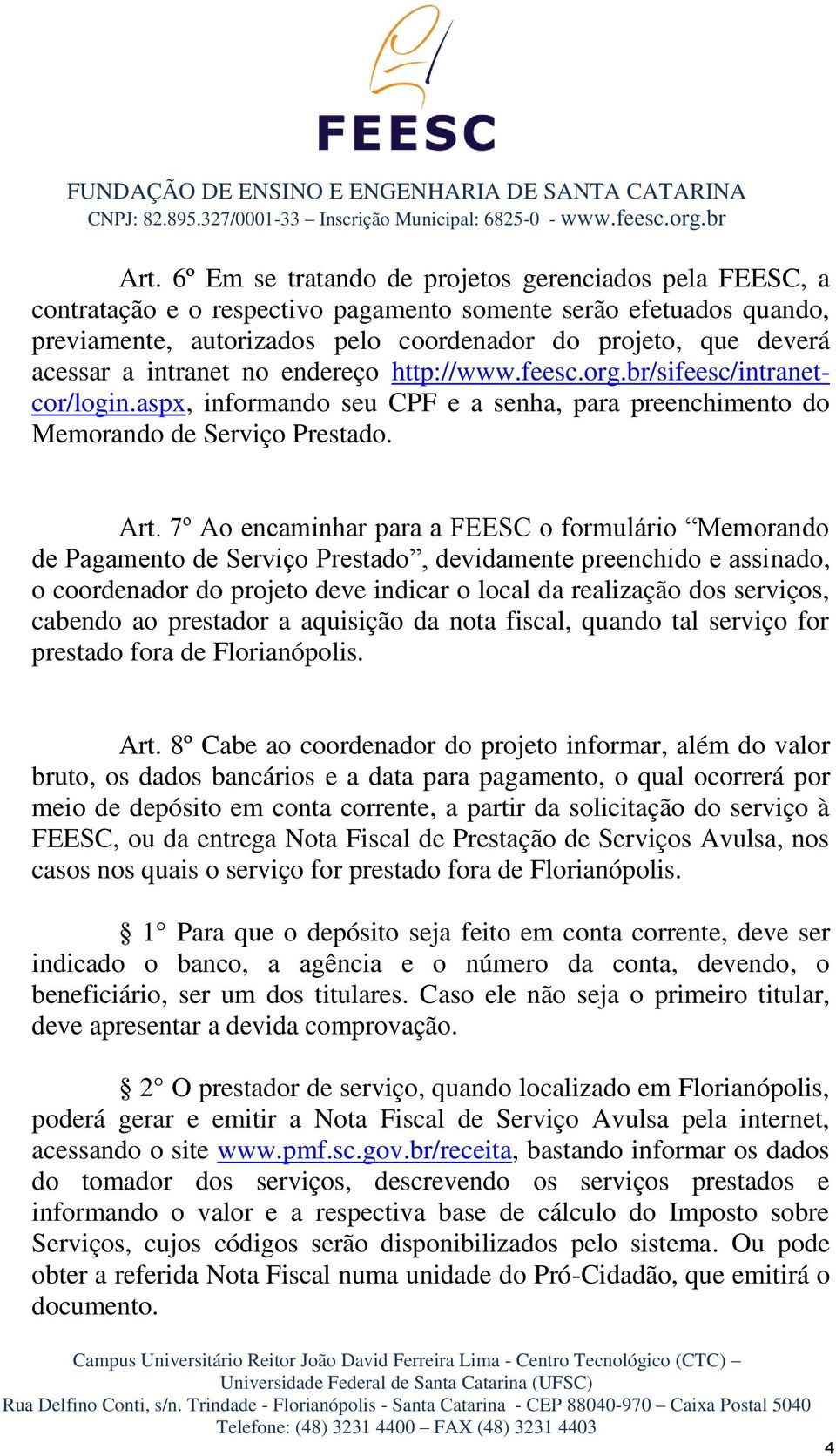 7º Ao encaminhar para a FEESC o formulário Memorando de Pagamento de Serviço Prestado, devidamente preenchido e assinado, o coordenador do projeto deve indicar o local da realização dos serviços,