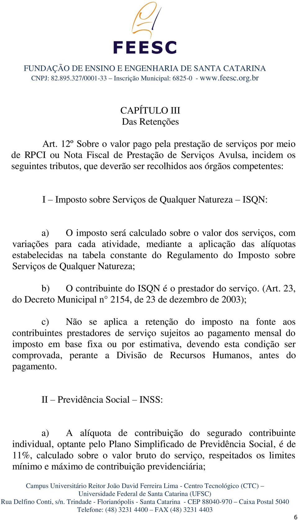 Imposto sobre Serviços de Qualquer Natureza ISQN: a) O imposto será calculado sobre o valor dos serviços, com variações para cada atividade, mediante a aplicação das alíquotas estabelecidas na tabela